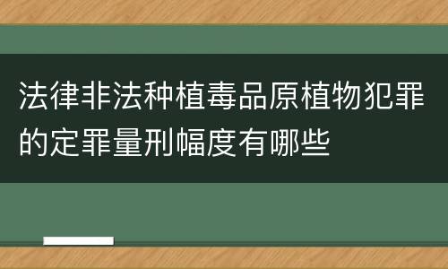 法律非法种植毒品原植物犯罪的定罪量刑幅度有哪些