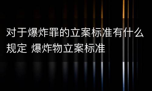 对于爆炸罪的立案标准有什么规定 爆炸物立案标准