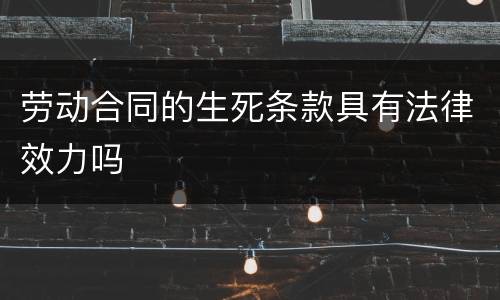 劳动合同的生死条款具有法律效力吗
