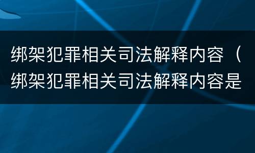 绑架犯罪相关司法解释内容（绑架犯罪相关司法解释内容是什么）