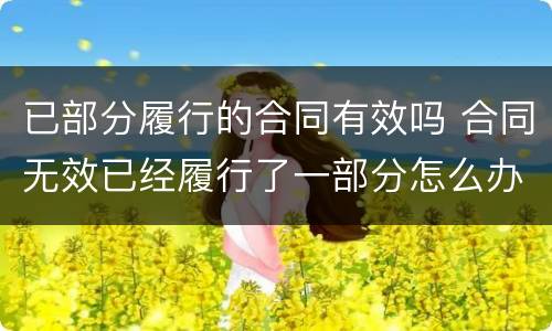 已部分履行的合同有效吗 合同无效已经履行了一部分怎么办