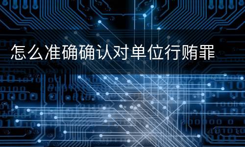 怎么准确确认对单位行贿罪