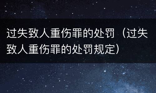 过失致人重伤罪的处罚（过失致人重伤罪的处罚规定）