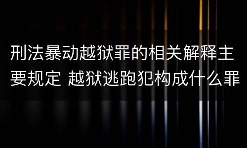 刑法暴动越狱罪的相关解释主要规定 越狱逃跑犯构成什么罪