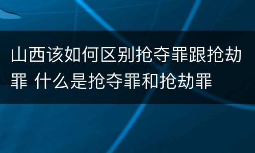 山西该如何区别抢夺罪跟抢劫罪 什么是抢夺罪和抢劫罪