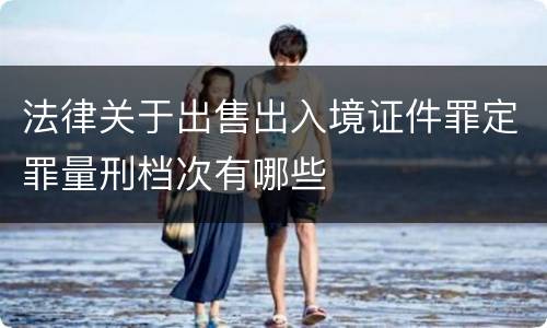 法律关于出售出入境证件罪定罪量刑档次有哪些