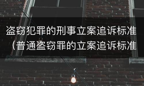 盗窃犯罪的刑事立案追诉标准（普通盗窃罪的立案追诉标准）