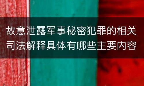 故意泄露军事秘密犯罪的相关司法解释具体有哪些主要内容