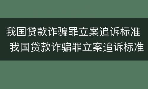我国贷款诈骗罪立案追诉标准 我国贷款诈骗罪立案追诉标准是多少