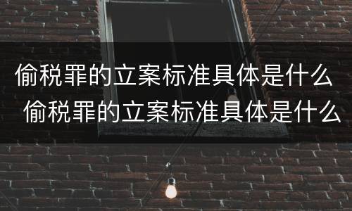偷税罪的立案标准具体是什么 偷税罪的立案标准具体是什么内容