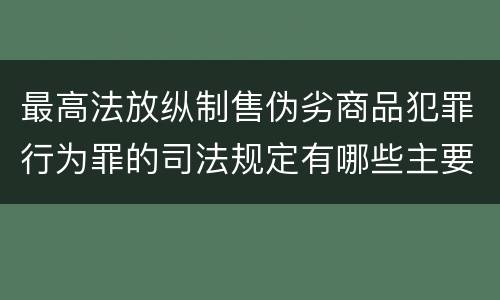 最高法放纵制售伪劣商品犯罪行为罪的司法规定有哪些主要内容