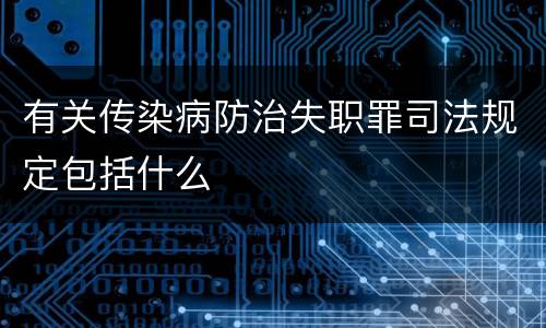 有关传染病防治失职罪司法规定包括什么