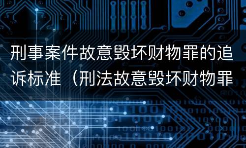 刑事案件故意毁坏财物罪的追诉标准（刑法故意毁坏财物罪立案标准）