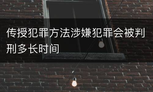 传授犯罪方法涉嫌犯罪会被判刑多长时间
