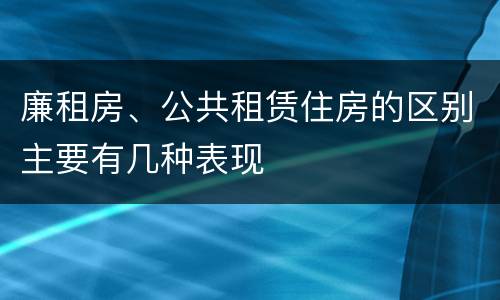 廉租房、公共租赁住房的区别主要有几种表现