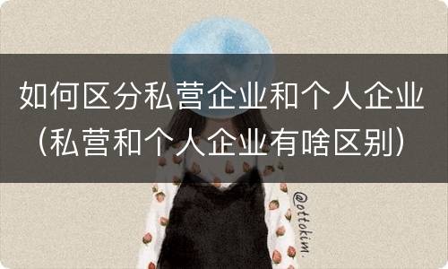 如何区分私营企业和个人企业（私营和个人企业有啥区别）