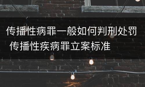 传播性病罪一般如何判刑处罚 传播性疾病罪立案标准