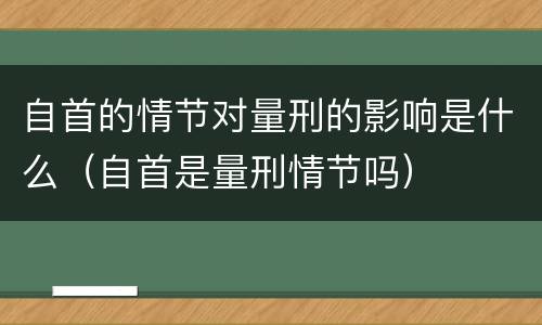 自首的情节对量刑的影响是什么（自首是量刑情节吗）