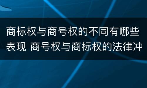 商标权与商号权的不同有哪些表现 商号权与商标权的法律冲突与解决
