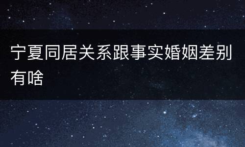 宁夏同居关系跟事实婚姻差别有啥