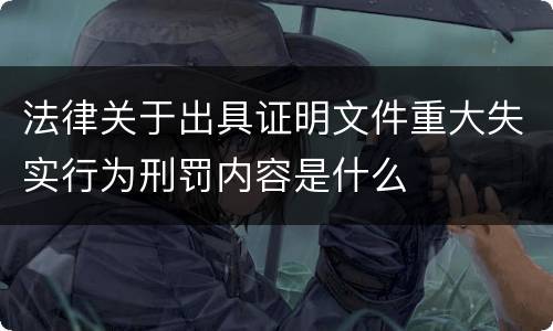 法律关于出具证明文件重大失实行为刑罚内容是什么