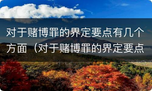 对于赌博罪的界定要点有几个方面（对于赌博罪的界定要点有几个方面）