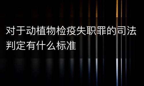 对于动植物检疫失职罪的司法判定有什么标准