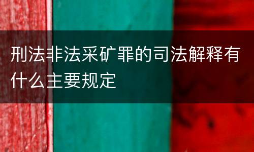 刑法非法采矿罪的司法解释有什么主要规定