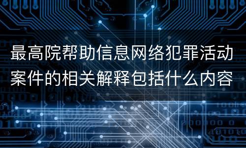 最高院帮助信息网络犯罪活动案件的相关解释包括什么内容