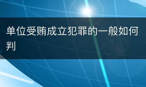 单位受贿成立犯罪的一般如何判