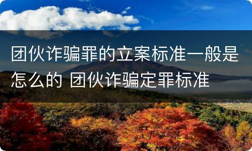 团伙诈骗罪的立案标准一般是怎么的 团伙诈骗定罪标准