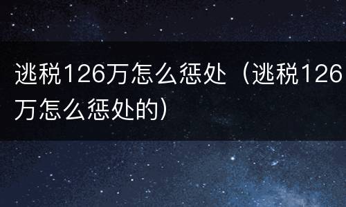 逃税126万怎么惩处（逃税126万怎么惩处的）