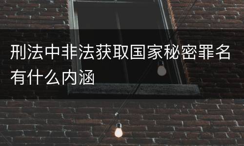 刑法中非法获取国家秘密罪名有什么内涵