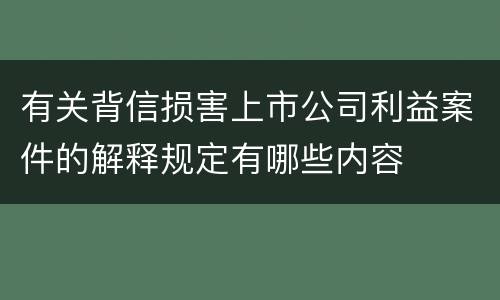 有关背信损害上市公司利益案件的解释规定有哪些内容