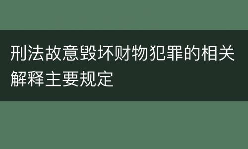 刑法故意毁坏财物犯罪的相关解释主要规定