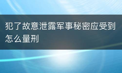犯了故意泄露军事秘密应受到怎么量刑