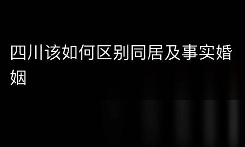 四川该如何区别同居及事实婚姻