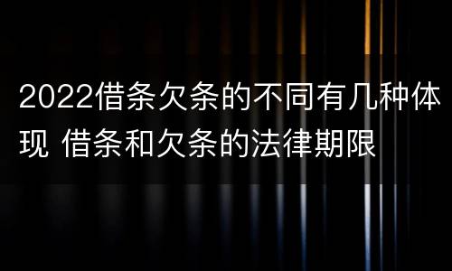2022借条欠条的不同有几种体现 借条和欠条的法律期限