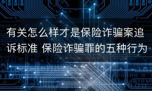 有关怎么样才是保险诈骗案追诉标准 保险诈骗罪的五种行为方式