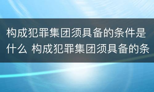 构成犯罪集团须具备的条件是什么 构成犯罪集团须具备的条件是什么意思