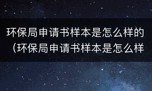 环保局申请书样本是怎么样的（环保局申请书样本是怎么样的图片）