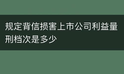 规定背信损害上市公司利益量刑档次是多少