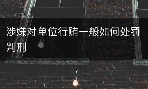 涉嫌对单位行贿一般如何处罚判刑