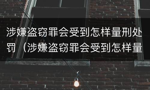 涉嫌盗窃罪会受到怎样量刑处罚（涉嫌盗窃罪会受到怎样量刑处罚呢）