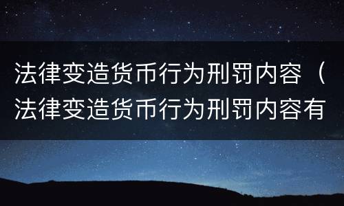 法律变造货币行为刑罚内容（法律变造货币行为刑罚内容有哪些）