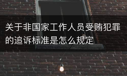 关于非国家工作人员受贿犯罪的追诉标准是怎么规定
