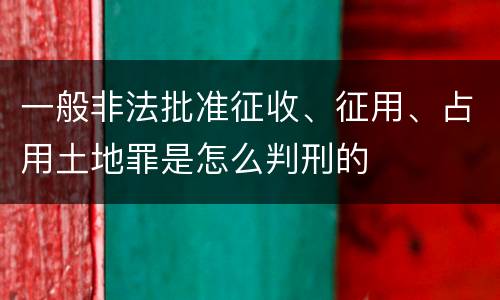 一般非法批准征收、征用、占用土地罪是怎么判刑的