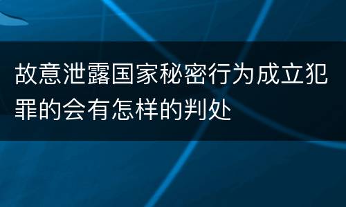 故意泄露国家秘密行为成立犯罪的会有怎样的判处