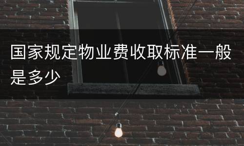 国家规定物业费收取标准一般是多少