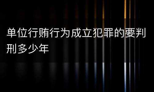 单位行贿行为成立犯罪的要判刑多少年